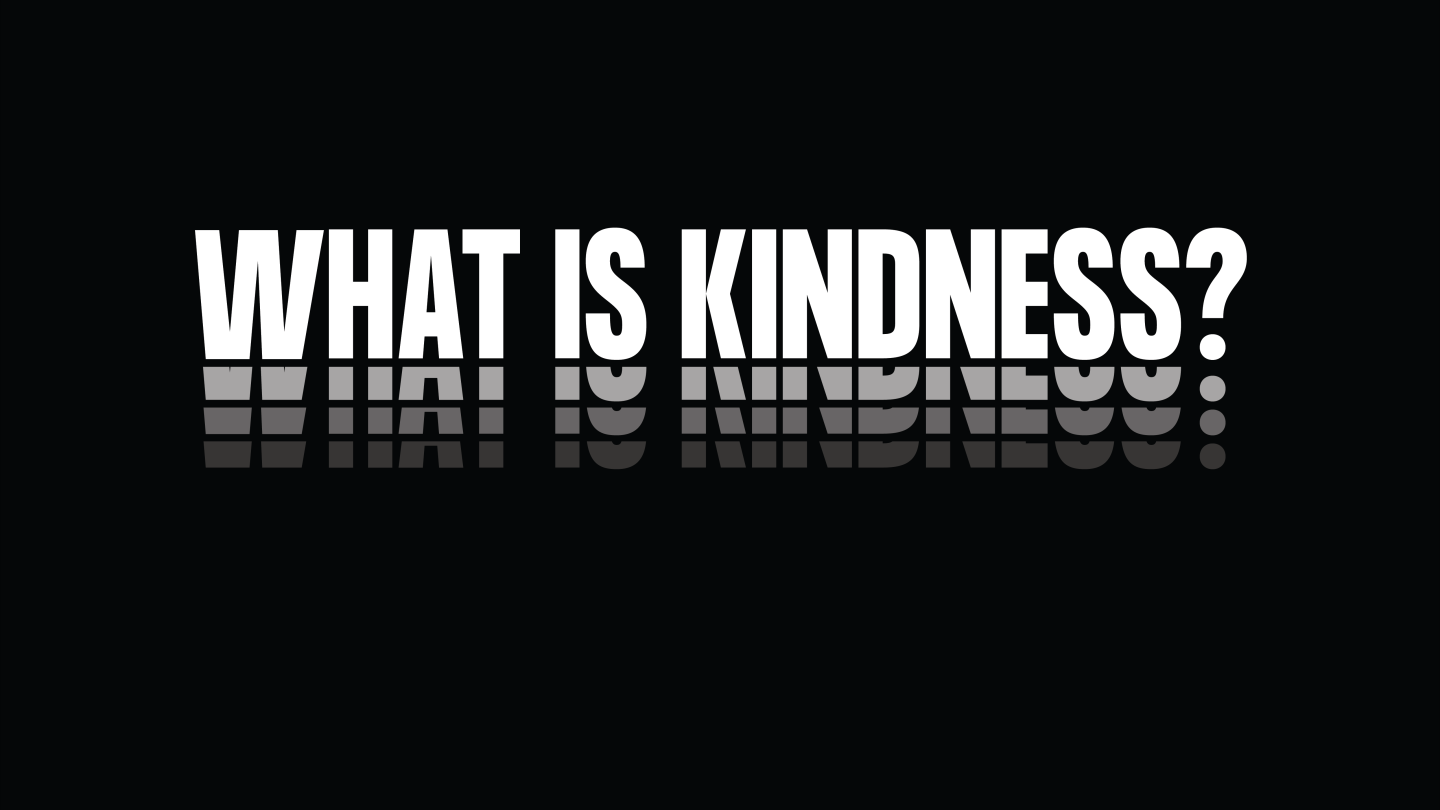 white capital letters on a black background read "WHAT IS KINDNESS?"