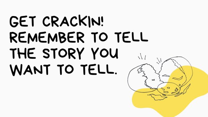 A black and white illustration of a broken egg with a yellow blob behind it. The text next to the illustration reads: "Get crackin! Remember to tell the story you want to tell."