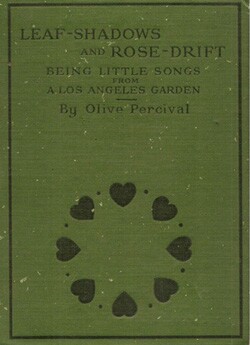'Leaf-Shadows and Rose-Drift: Being Little Songs from Los Angeles' by Olive Percival was published in 1911 by The Riverside Press