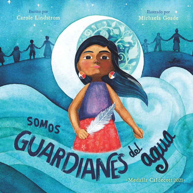 "Somos guardianes del agua," escrito por Carole Lindstrom e ilustrado por Michaela Goade