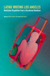 "Latinx Writing Los Angeles," Edited by Ignacio Lopez-Calvo & Victor Valle, University of Nebraska Press