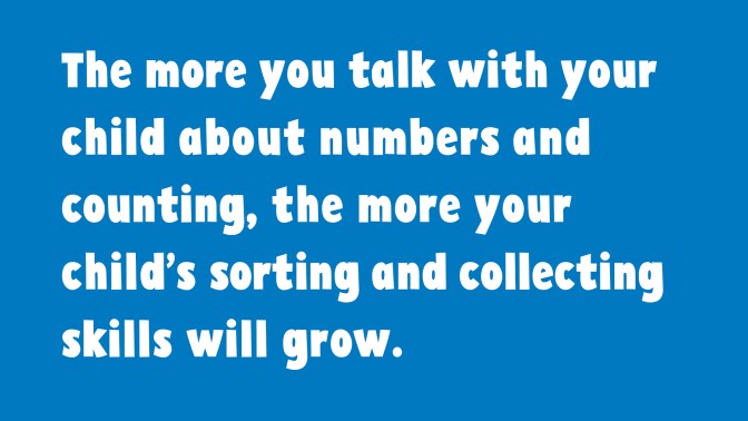 Quote The more you talk with your child about numbers and counting, the more your child's sorting and collecting skills grows
