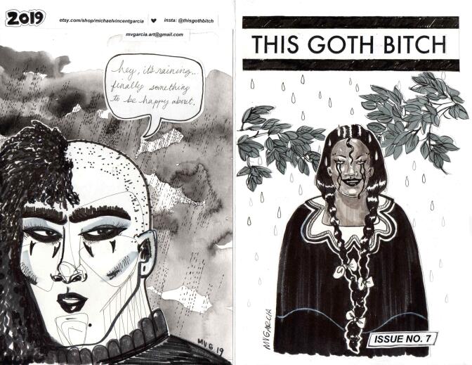 A scan of an illustrated zine. The front cover reads, "This Goth Bitch," across the top of the page. Below the text is an illustration of a woman with long, black braids and black tears coming out of her eyes. She has a sinister smile on her face. The back of the zine has an illustration of an individual with a person with a half-shaved head. A text bubble reads, "Hey, it's raining...finally something to be happy about."